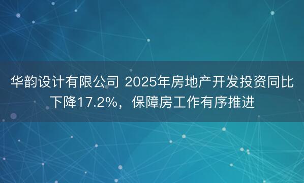 华韵设计有限公司 2025年房地产开发投资同比下降17.2%，保障房工作有序推进