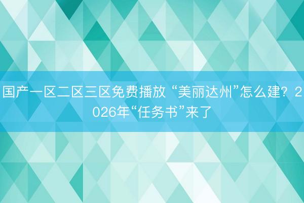国产一区二区三区免费播放 “美丽达州”怎么建？2026年“任务书”来了