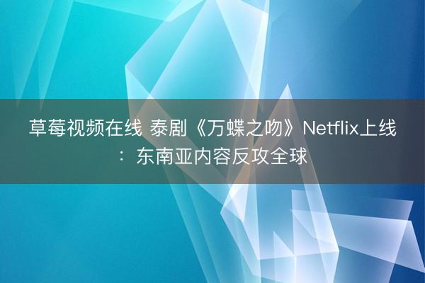 草莓视频在线 泰剧《万蝶之吻》Netflix上线：东南亚内容反攻全球
