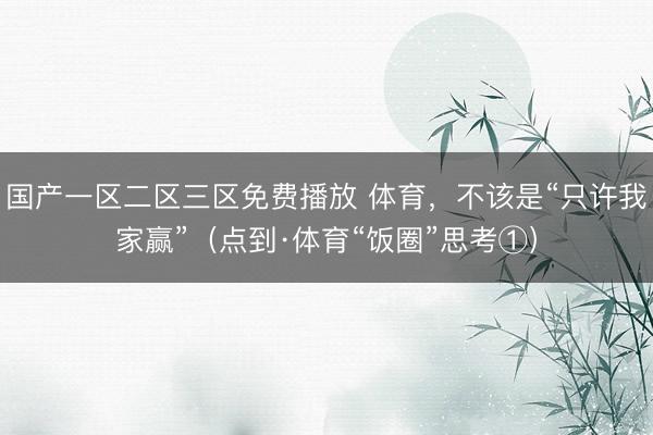 国产一区二区三区免费播放 体育，不该是“只许我家赢”（点到·体育“饭圈”思考①）