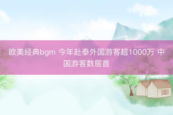 欧美经典bgm 今年赴泰外国游客超1000万 中国游客数居首