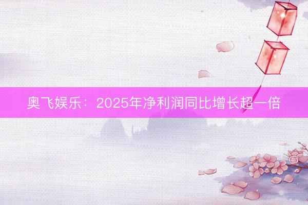 奥飞娱乐：2025年净利润同比增长超一倍