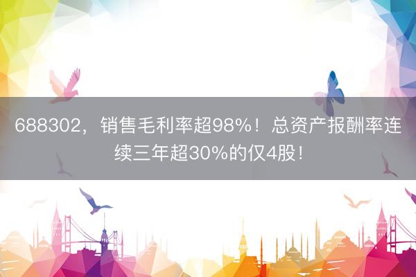 688302，销售毛利率超98%！总资产报酬率连续三年超30%的仅4股！