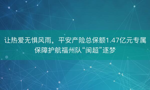让热爱无惧风雨，平安产险总保额1.47亿元专属保障护航福州队“闽超”逐梦