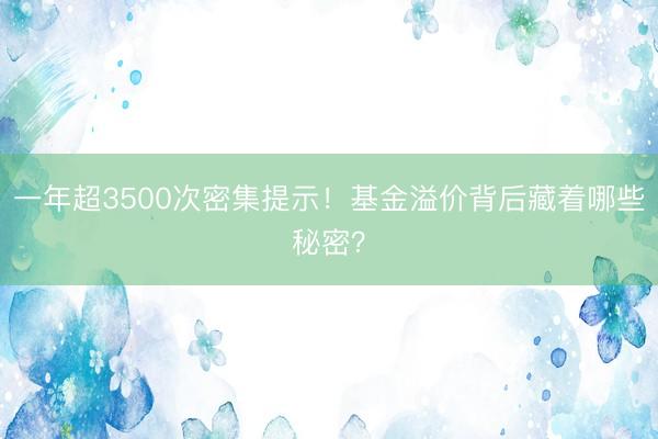 一年超3500次密集提示！基金溢价背后藏着哪些秘密？