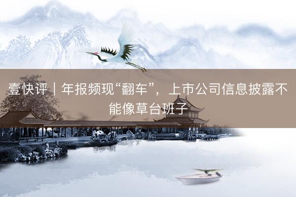 壹快评｜年报频现“翻车”，上市公司信息披露不能像草台班子