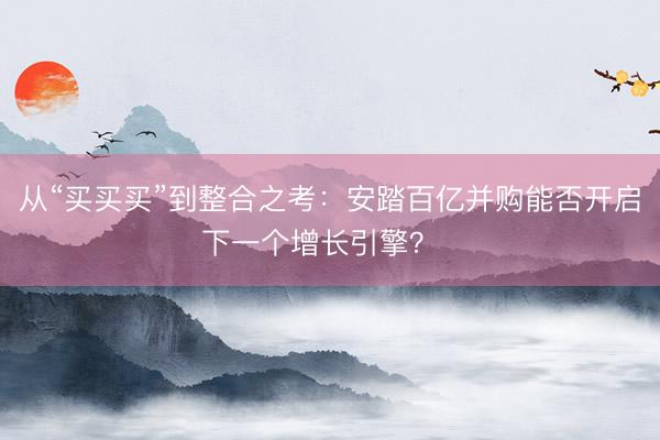 从“买买买”到整合之考：安踏百亿并购能否开启下一个增长引擎？  