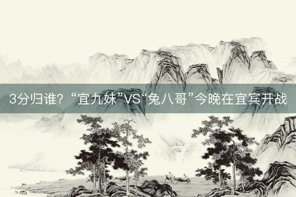 3分归谁？“宜九妹”VS“兔八哥”今晚在宜宾开战