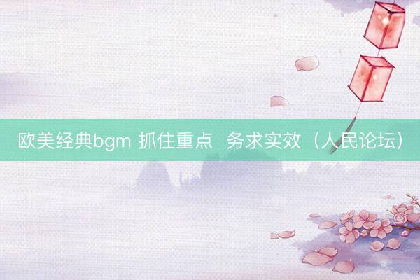欧美经典bgm 抓住重点  务求实效（人民论坛）