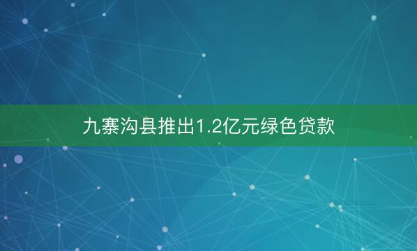 九寨沟县推出1.2亿元绿色贷款