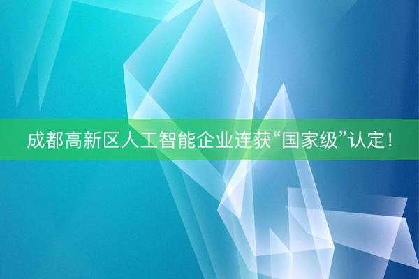 成都高新区人工智能企业连获“国家级”认定！