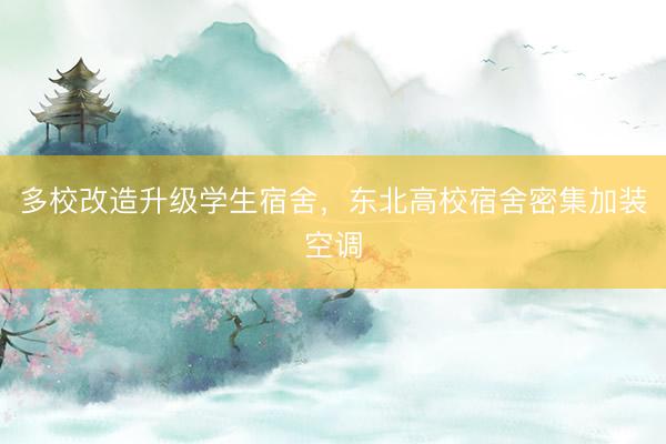 多校改造升级学生宿舍，东北高校宿舍密集加装空调