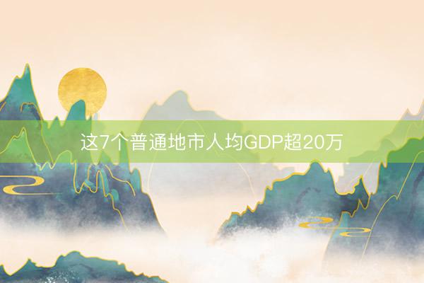 这7个普通地市人均GDP超20万