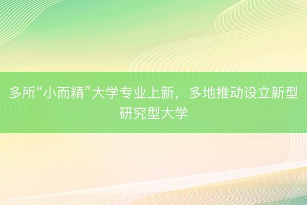 多所“小而精”大学专业上新，多地推动设立新型研究型大学