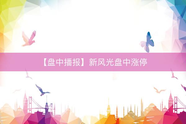 【盘中播报】新风光盘中涨停