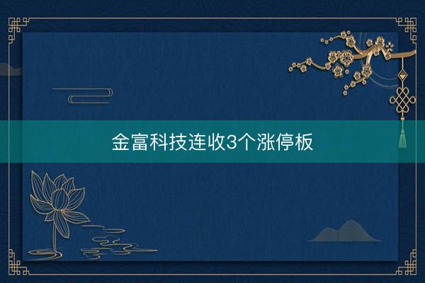 金富科技连收3个涨停板