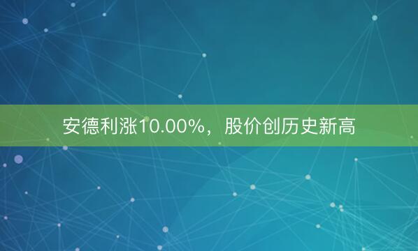 安德利涨10.00%，股价创历史新高