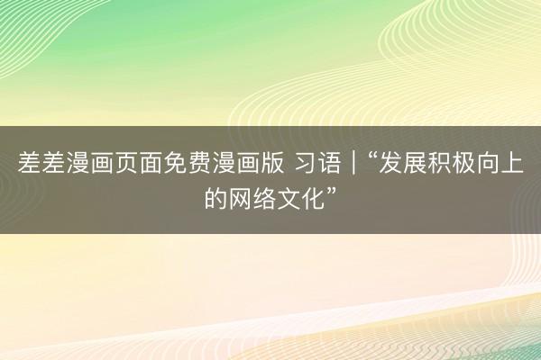差差漫画页面免费漫画版 习语｜“发展积极向上的网络文化”