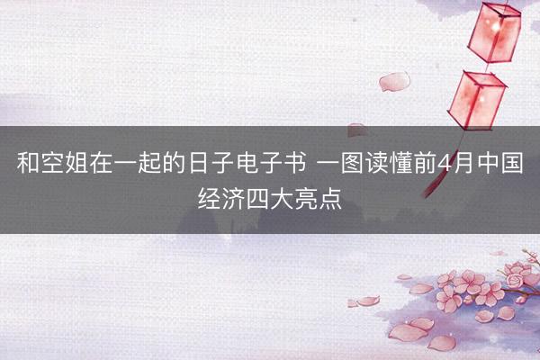 和空姐在一起的日子电子书 一图读懂前4月中国经济四大亮点