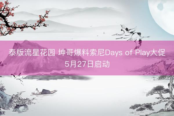 泰版流星花园 坤哥爆料索尼Days of Play大促5月27日启动