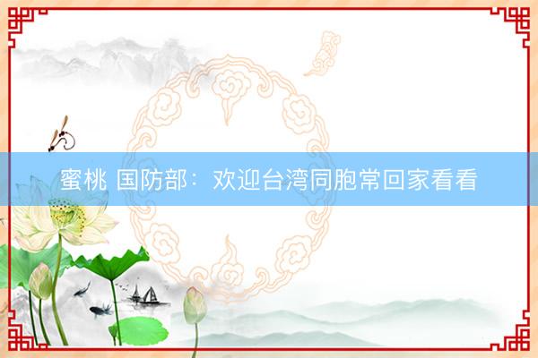 蜜桃 国防部：欢迎台湾同胞常回家看看