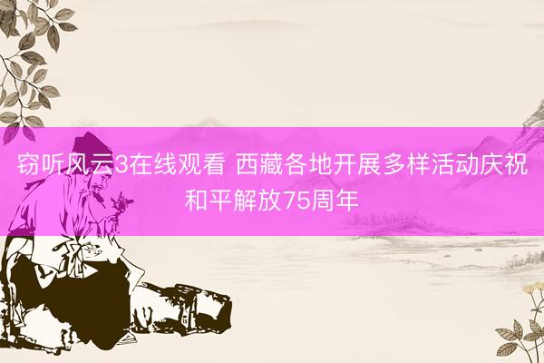 窃听风云3在线观看 西藏各地开展多样活动庆祝和平解放75周年