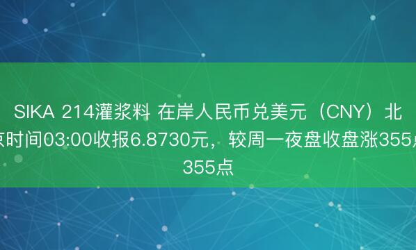 SIKA 214灌浆料 在岸人民币兑美元（CNY）北京时间03:00收报6.8730元，较周一夜盘收盘涨355点