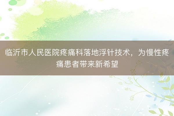临沂市人民医院疼痛科落地浮针技术，为慢性疼痛患者带来新希望