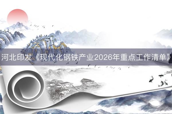 河北印发《现代化钢铁产业2026年重点工作清单》