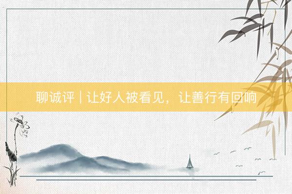 聊诚评 | 让好人被看见，让善行有回响
