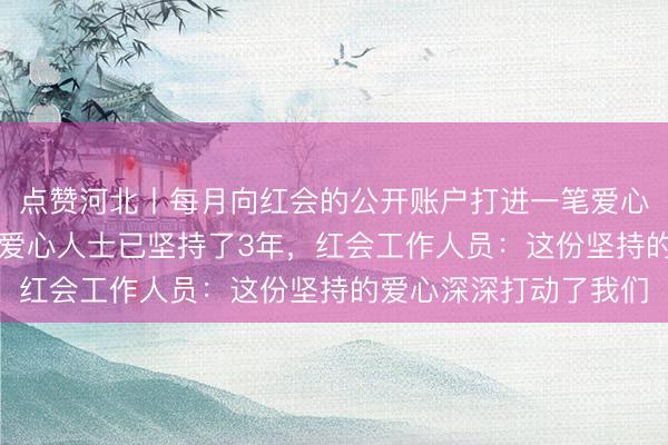 点赞河北丨每月向红会的公开账户打进一笔爱心款，这位叫“李娟”的爱心人士已坚持了3年，红会工作人员：这份坚持的爱心深深打动了我们