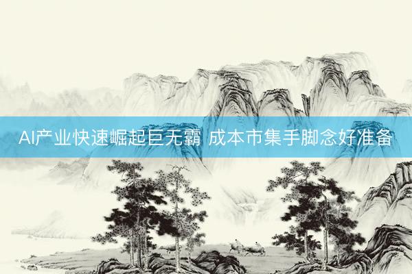 AI产业快速崛起巨无霸 成本市集手脚念好准备