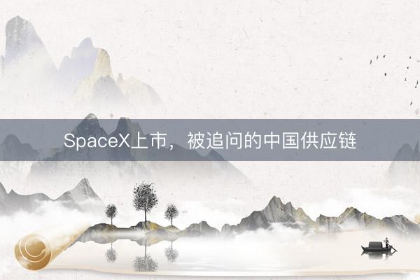 SpaceX上市，被追问的中国供应链