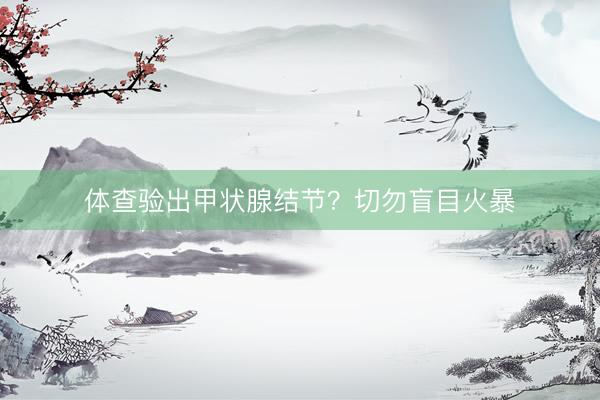 体查验出甲状腺结节？切勿盲目火暴