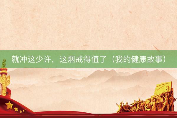 就冲这少许,这烟戒得值了(我的健康故事)
