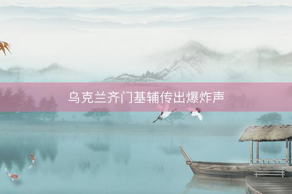 乌克兰齐门基辅传出爆炸声