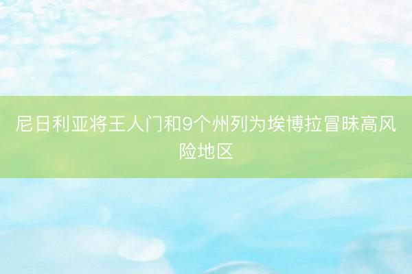 尼日利亚将王人门和9个州列为埃博拉冒昧高风险地区