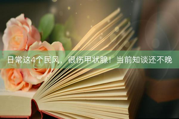 日常这4个民风，很伤甲状腺！当前知谈还不晚