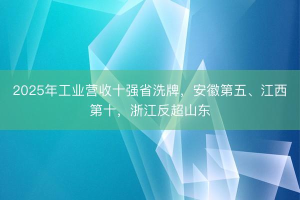 2025年工业营收十强省洗牌，安徽第五、江西第十，浙江反超山东