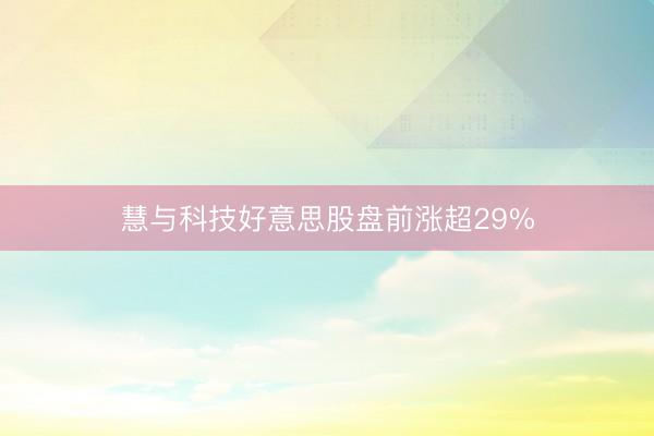 慧与科技好意思股盘前涨超29%