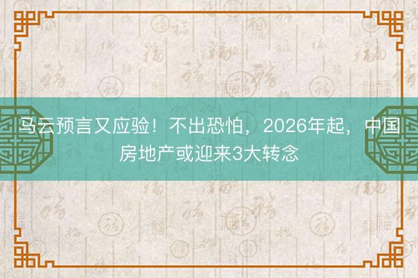 马云预言又应验！不出恐怕，2026年起，中国房地产或迎来3大转念