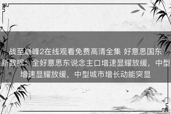 战至巅峰2在线观看免费高清全集 好意思国东说念主口普查局最新数据：全好意思东说念主口增速显耀放缓，中型城市增长动能突显