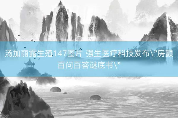汤加丽露生殖147图片 强生医疗科技发布
