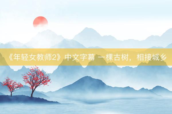 《年轻女教师2》中文字幕 一棵古树，相接城乡