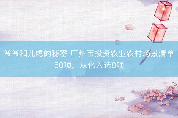 爷爷和儿媳的秘密 广州市投资农业农村场景清单50项，从化入选8项