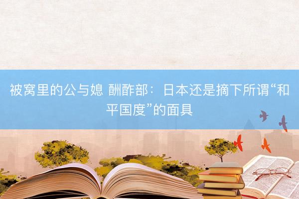 被窝里的公与媳 酬酢部：日本还是摘下所谓“和平国度”的面具