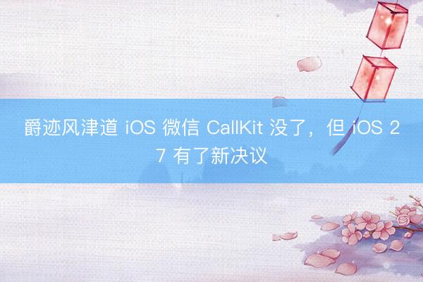 爵迹风津道 iOS 微信 CallKit 没了，但 iOS 27 有了新决议