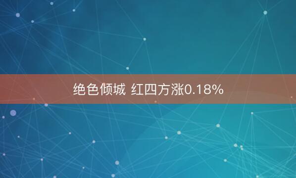 绝色倾城 红四方涨0.18%