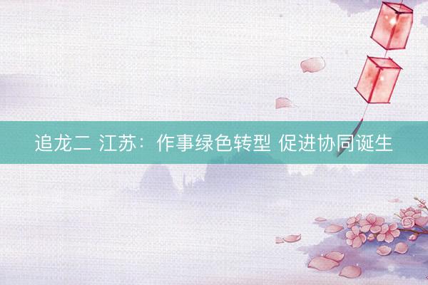 追龙二 江苏：作事绿色转型 促进协同诞生