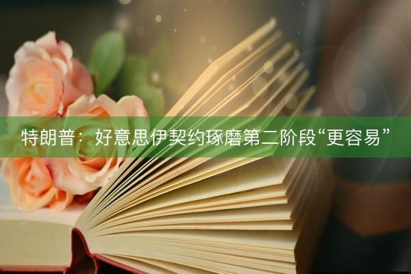 特朗普：好意思伊契约琢磨第二阶段“更容易”